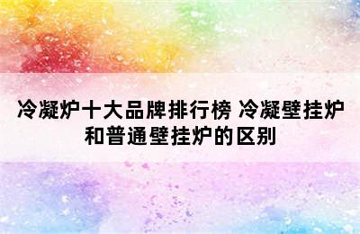 冷凝炉十大品牌排行榜 冷凝壁挂炉和普通壁挂炉的区别